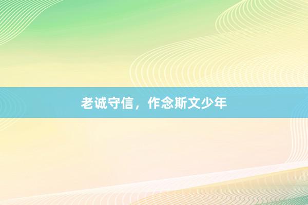 老诚守信，作念斯文少年