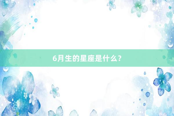 6月生的星座是什么？
