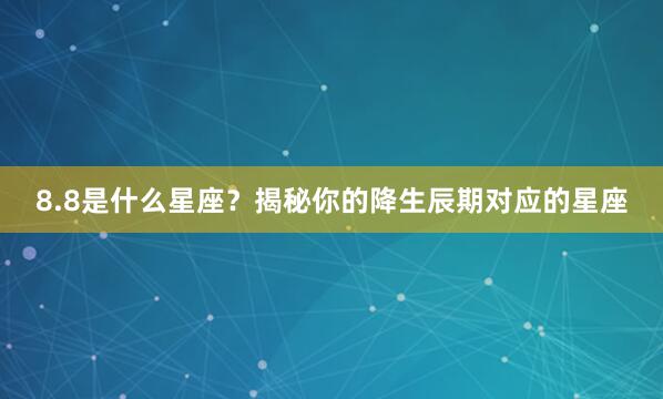 8.8是什么星座?揭秘你的降生辰期对应的星座