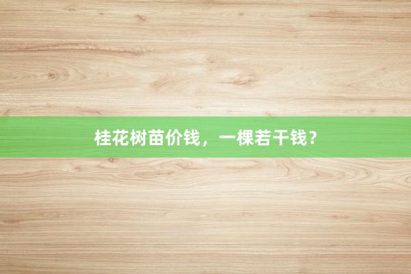 桂花树苗价钱，一棵若干钱？