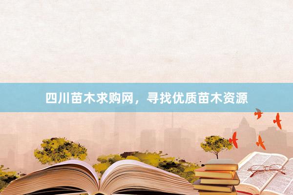 四川苗木求购网，寻找优质苗木资源